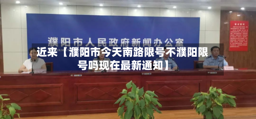 近来【濮阳市今天南路限号不濮阳限号吗现在最新通知】
