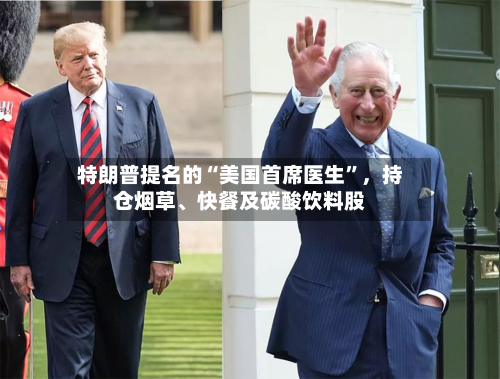 特朗普提名的“美国首席医生”	，持仓烟草、快餐及碳酸饮料股-第2张图片