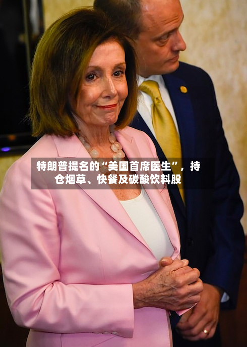 特朗普提名的“美国首席医生	”	，持仓烟草、快餐及碳酸饮料股-第1张图片