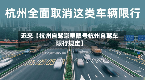 近来【杭州自驾哪里限号杭州自驾车限行规定】