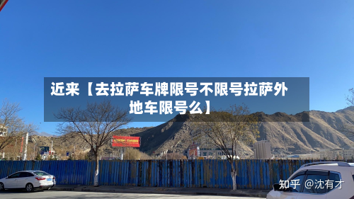 近来【去拉萨车牌限号不限号拉萨外地车限号么】