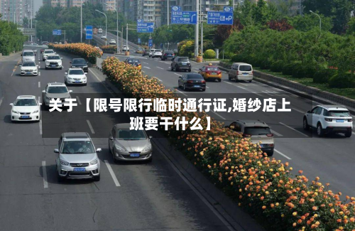 关于【限号限行临时通行证,婚纱店上班要干什么】