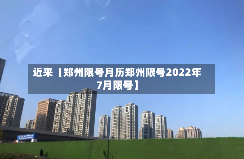 近来【郑州限号月历郑州限号2022年7月限号】