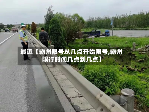 最近【霸州限号从几点开始限号,霸州限行时间几点到几点】