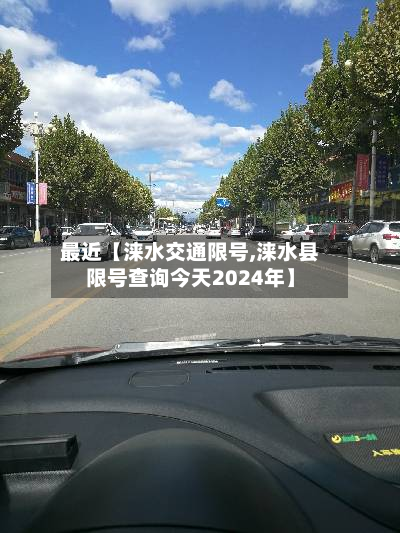 最近【涞水交通限号,涞水县限号查询今天2024年】
