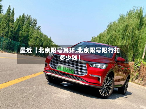 最近【北京限号耳环,北京限号限行扣多少钱】