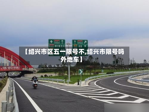 【绍兴市区五一限号不,绍兴市限号吗外地车】