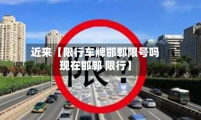 近来【限行车牌邯郸限号吗现在邯郸 限行】