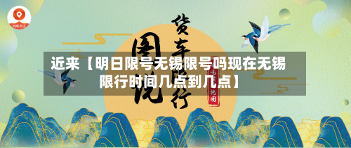 近来【明日限号无锡限号吗现在无锡限行时间几点到几点】