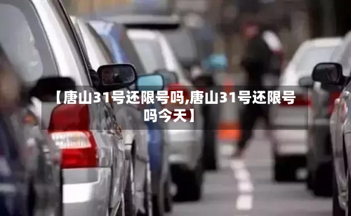 【唐山31号还限号吗,唐山31号还限号吗今天】