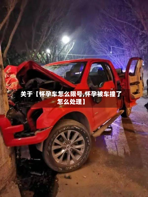 关于【怀孕车怎么限号,怀孕被车撞了怎么处理】