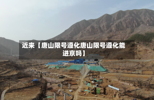 近来【唐山限号遵化唐山限号遵化能进京吗】