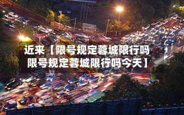 近来【限号规定蓉城限行吗限号规定蓉城限行吗今天】
