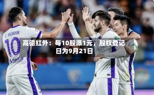 高德红外：每10股派1元	，股权登记日为9月21日-第3张图片