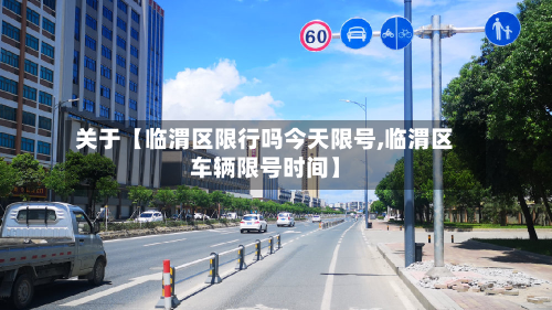 关于【临渭区限行吗今天限号,临渭区车辆限号时间】