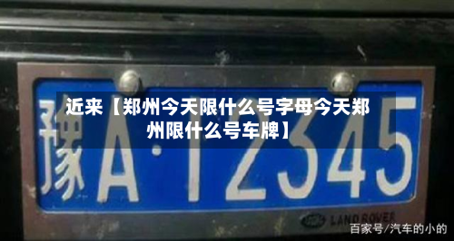 近来【郑州今天限什么号字母今天郑州限什么号车牌】