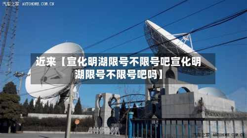 近来【宣化明湖限号不限号吧宣化明湖限号不限号吧吗】