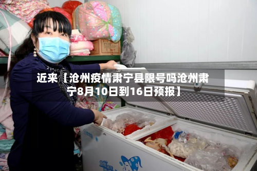 近来【沧州疫情肃宁县限号吗沧州肃宁8月10日到16日预报】