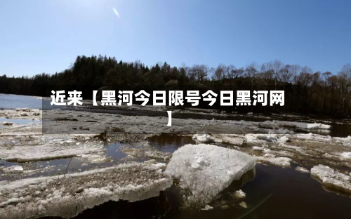 近来【黑河今日限号今日黑河网】