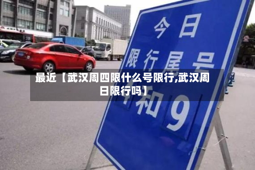 最近【武汉周四限什么号限行,武汉周日限行吗】-第3张图片
