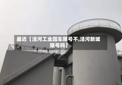 最近【泾河工业园车限号不,泾河新城限号吗】