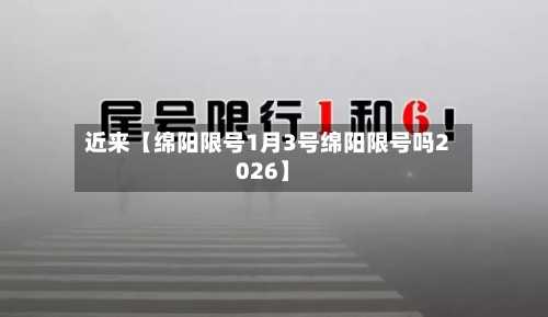 近来【绵阳限号1月3号绵阳限号吗2026】