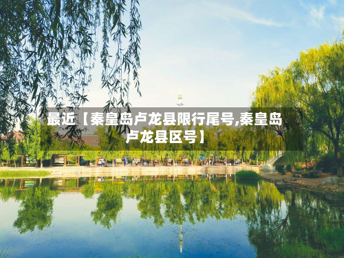 最近【秦皇岛卢龙县限行尾号,秦皇岛卢龙县区号】