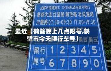 最近【鹤壁晚上几点限号,鹤壁市今天限行车号】