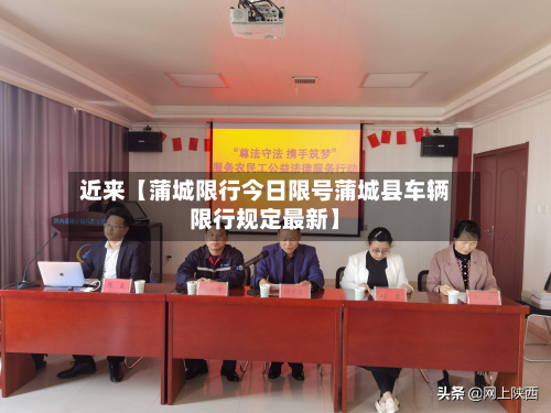 近来【蒲城限行今日限号蒲城县车辆限行规定最新】