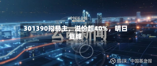 301390拟易主	，溢价超40%，明日复牌-第2张图片