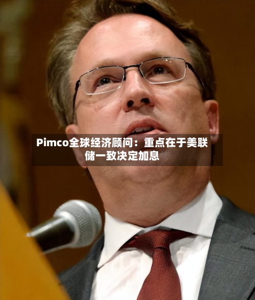 Pimco全球经济顾问:重点在于美联储一致决定加息-第2张图片