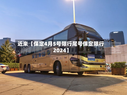 近来【保定4月5号限行尾号保定限行2024】