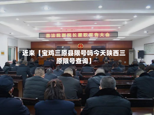 近来【宝鸡三原县限号吗今天陕西三原限号查询】