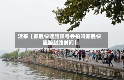 近来【德胜快速路限号会拍吗德胜快速路封路时间】