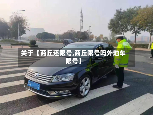 关于【商丘还限号,商丘限号吗外地车限号】