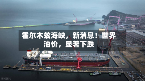 霍尔木兹海峡，新消息！世界油价，显著下跌-第2张图片