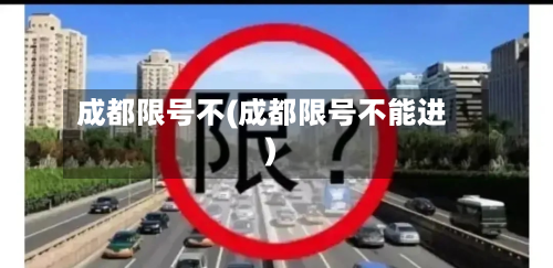 成都限号不(成都限号不能进)-第1张图片