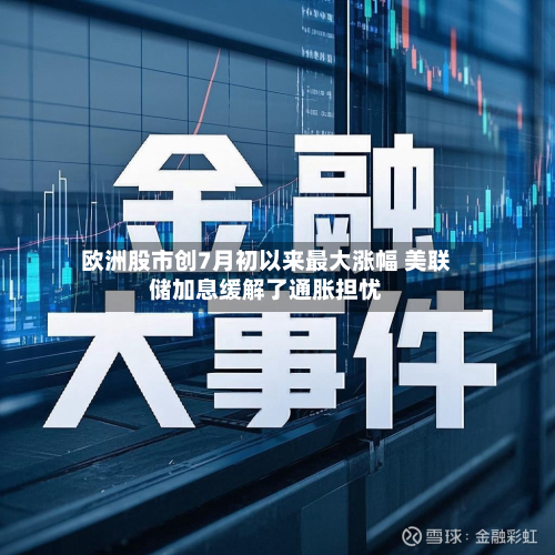 欧洲股市创7月初以来最大涨幅 美联储加息缓解了通胀担忧-第2张图片