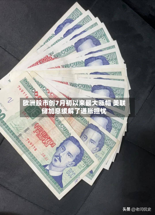 欧洲股市创7月初以来最大涨幅 美联储加息缓解了通胀担忧