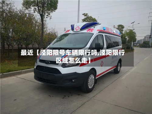 最近【泾阳限号车辆限行吗,泾阳限行区域怎么走】-第3张图片