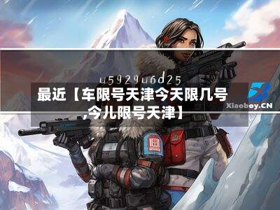 最近【车限号天津今天限几号,今儿限号天津】-第2张图片