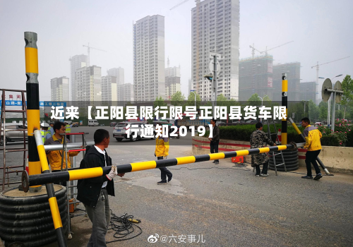近来【正阳县限行限号正阳县货车限行通知2019】