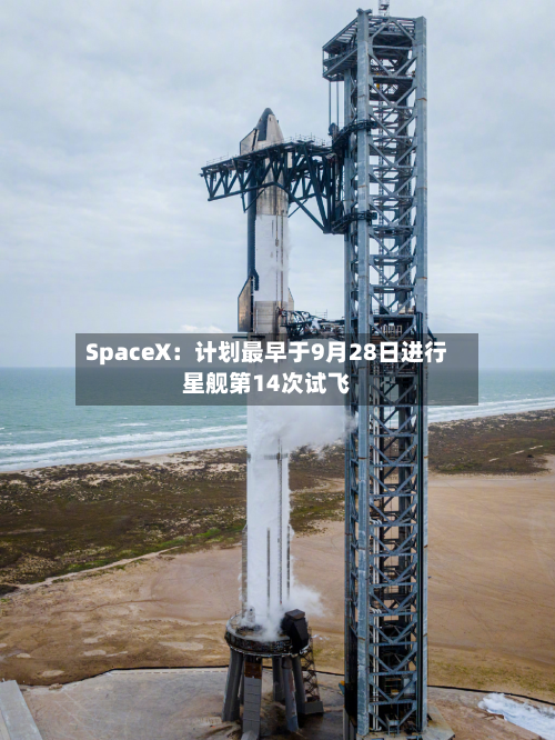 SpaceX:计划最早于9月28日进行星舰第14次试飞-第2张图片