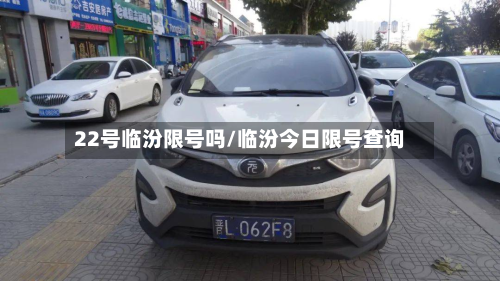 22号临汾限号吗/临汾今日限号查询