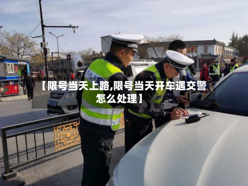 【限号当天上路,限号当天开车遇交警怎么处理】