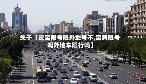 关于【灵宝限号限外地号不,宝鸡限号吗外地车限行吗】