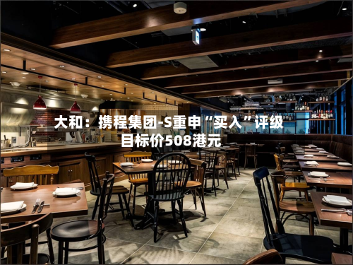 大和：携程集团-S重申“买入”评级 目标价508港元-第2张图片