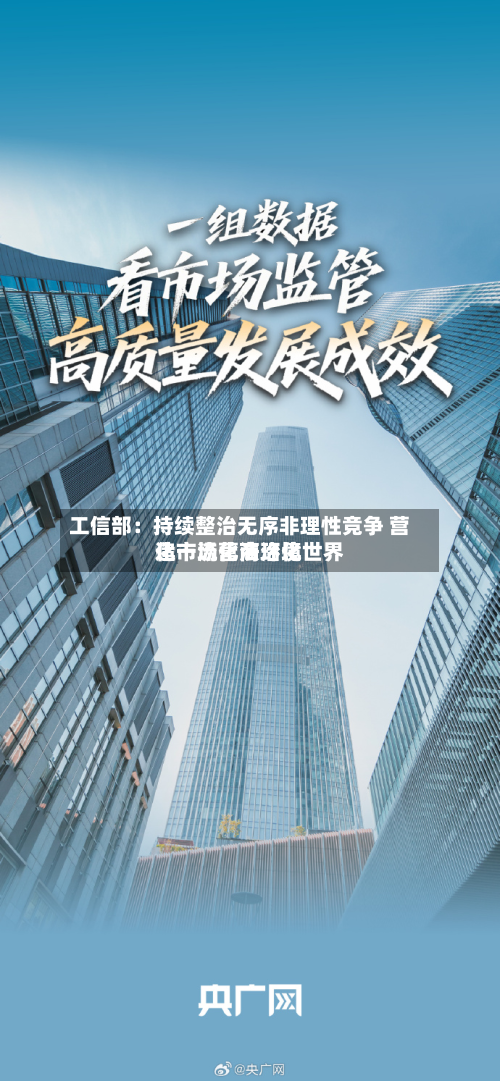 工信部:持续整治无序非理性竞争 营造市场化法治化世界
化一流营商环境-第2张图片