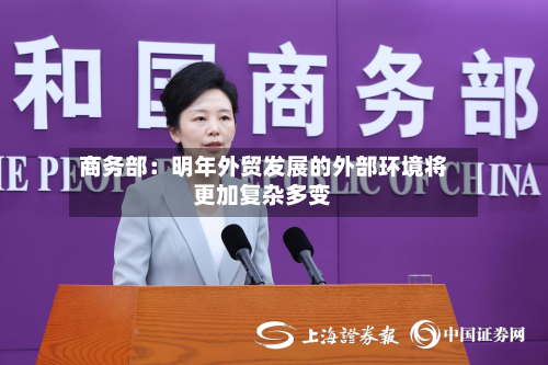 商务部:明年外贸发展的外部环境将更加复杂多变