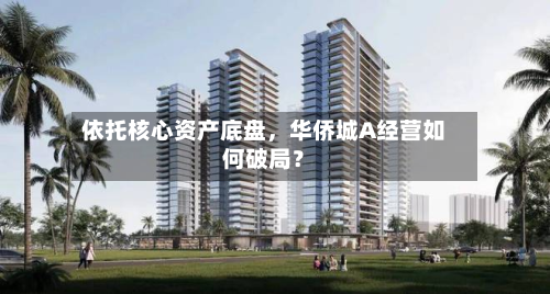 依托核心资产底盘,华侨城A经营如何破局?